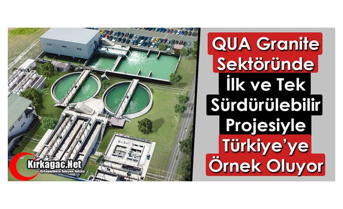 QUA Granite Sektöründe İlk ve Tek Sürdürülebilir Projesiyle Türkiye’ye Örnek Oluyor