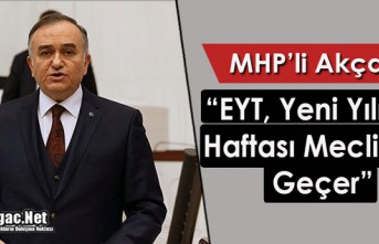 MHP’Lİ AKÇAY "EYT, YENİ YILIN İLK HAFTASI MECLİS'TEN GEÇER"