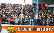AKIN YAKIT “BU TARAFTAR SİZİNLE GURUR DUYUYOR“