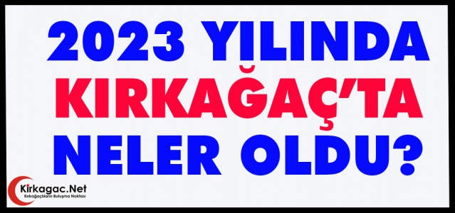 2023'TE KIRKAĞAÇ'TA NELER OLDU?