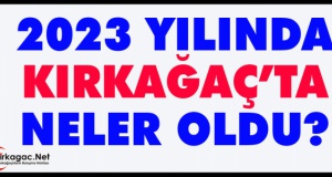 2023'TE KIRKAĞAÇ'TA NELER OLDU?