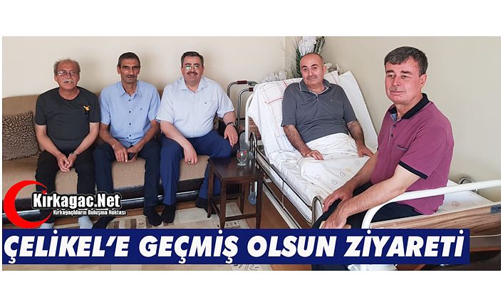 ÇELİKEL’E GEÇMİŞ OLSUN ZİYARETİ