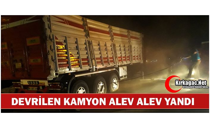 KIRKAĞAÇ’TA DEVRİLEN KAMYON YANDI