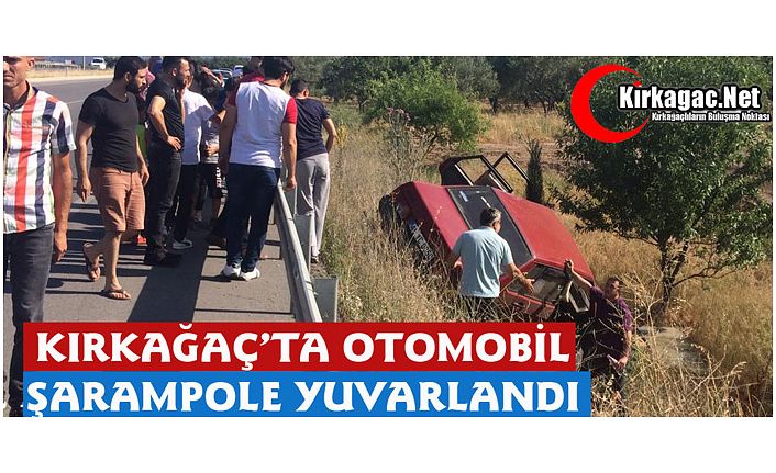 KIRKAĞAÇ’TA OTOMOBİL ŞARAMPOLE YUVARLANDI