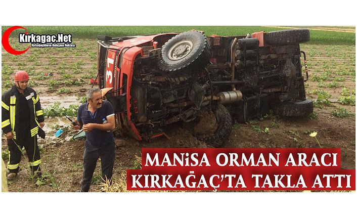 MANİSA ORMAN ARACI KIRKAĞAÇ’TA TAKLA ATTI