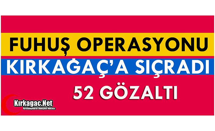 FUHUŞ OPERASYONU KIRKAĞAÇ'A SIÇRADI 52 GÖZALTI