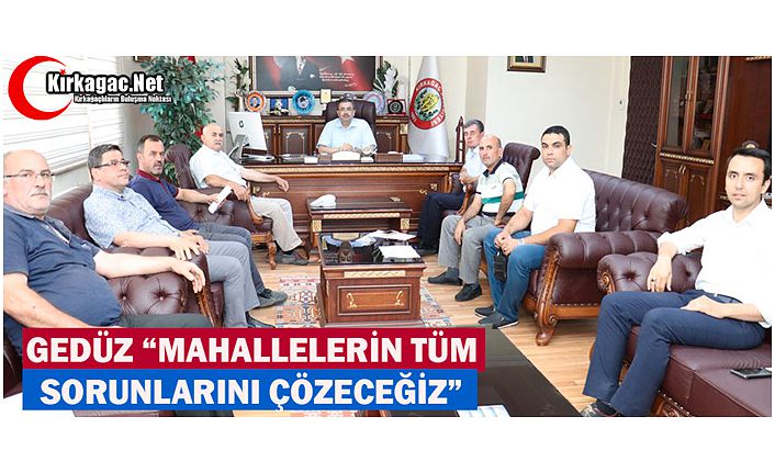 GEDÜZ "MAHALLELERİN SORUNLARINI ANINDA ÇÖZECEĞİZ"