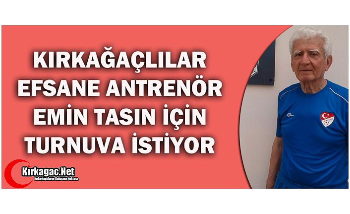 KIRKAĞAÇ'LILAR" EFSANE" ANTRENÖR İÇİN TURNUVA İSTİYOR