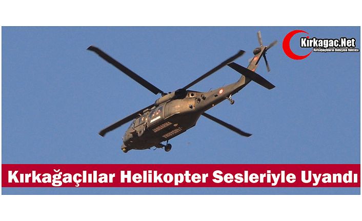 KIRKAĞAÇLILAR HELİKOPTER SESLERİYLE UYANDI