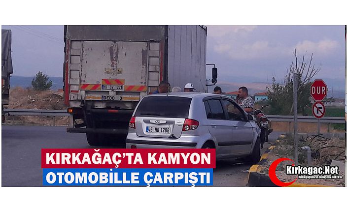 KIRKAĞAÇ’TA KAMYON OTOMOBİLLE ÇARPIŞTI