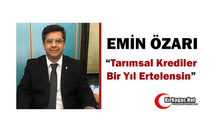 ÖZARI “TARIMSAL KREDİLER 1 YIL ERTELENSİN”