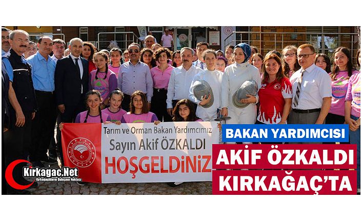 BAKAN YARDIMCISI ÖZKALDI KIRKAĞAÇ’TA