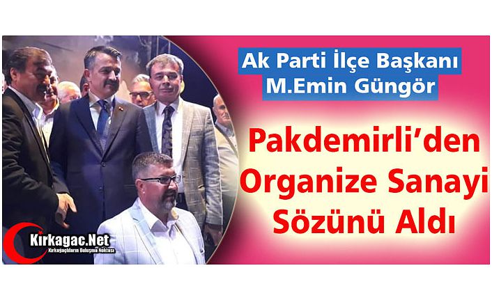 GÜNGÖR, PAKDEMİRLİ’DEN ORGANİZE SANAYİ SÖZÜNÜ ALDI