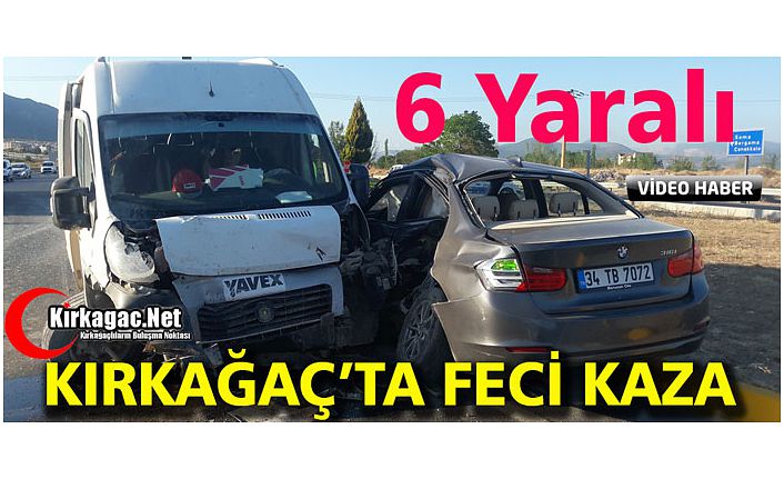 KIRKAĞAÇ’TA FECİ KAZA 6 YARALI