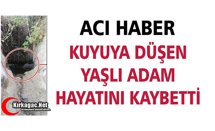 KUYUYA DÜŞEN YAŞLI ADAM HAYATINI KAYBETTİ