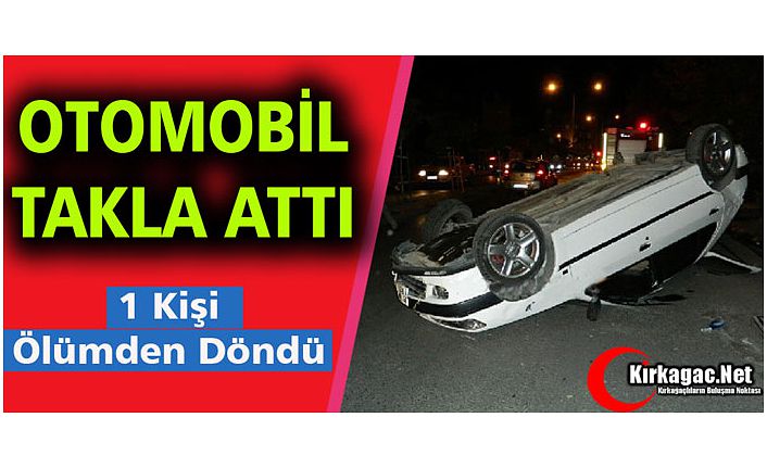 OTOMOBİL TAKLA ATTI 1 YARALI