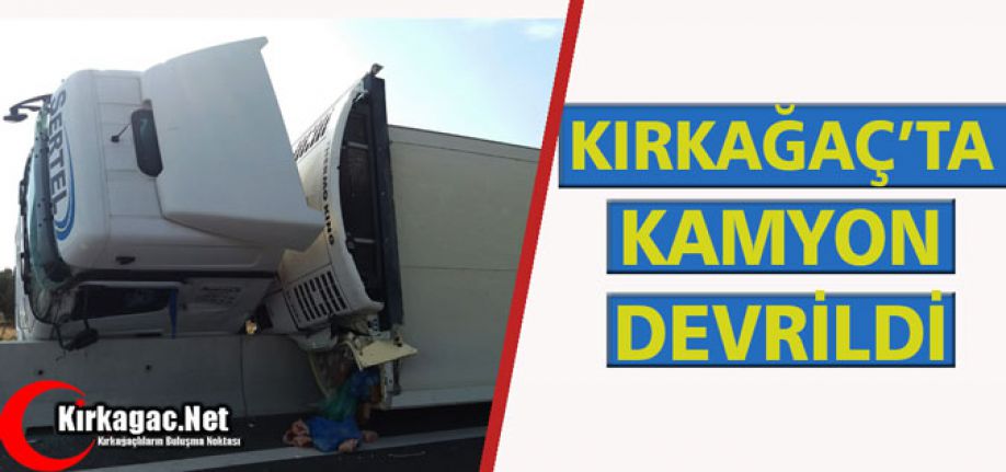 KIRKAĞAÇ'TA KAMYON DEVRİLDİ