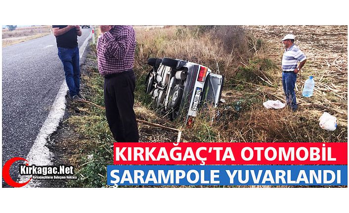 KIRKAĞAÇ’TA OTOMOBİL ŞARAMPOLE YUVARLANDI