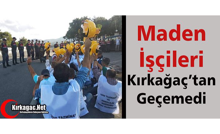 MADEN İŞÇİLERİ KIRKAĞAÇ’TAN GEÇEMEDİ