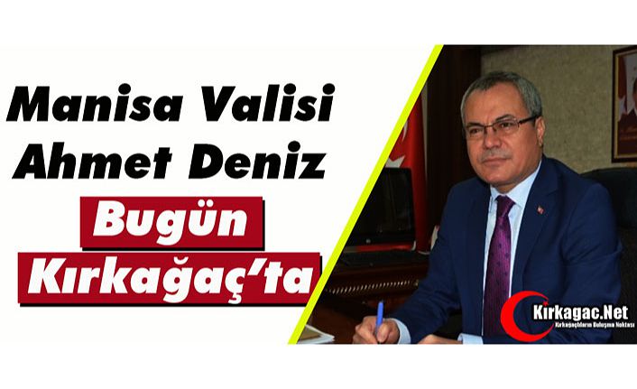 MANİSA VALİSİ DENİZ BUGÜN KIRKAĞAÇ’TA