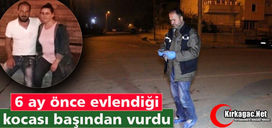 6 AY ÖNCE EVLENDİĞİ KOCASI BAŞINDAN VURDU