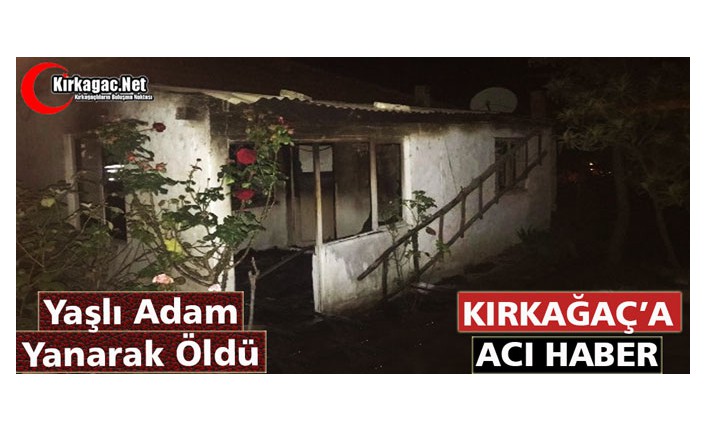 KIRKAĞAÇ'A ACI HABER..YAŞLI ADAM YANARAK ÖLDÜ