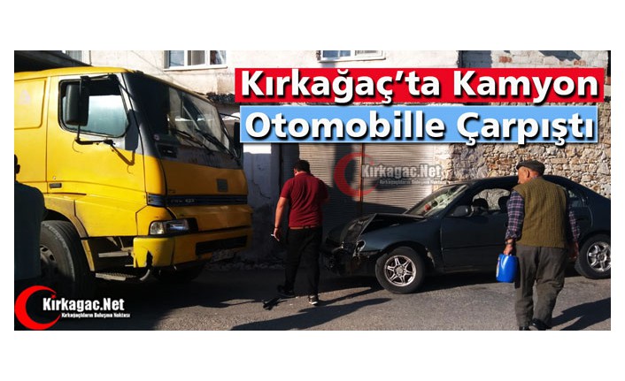 KIRKAĞAÇ’TA KAMYON OTOMOBİLLE ÇARPIŞTI