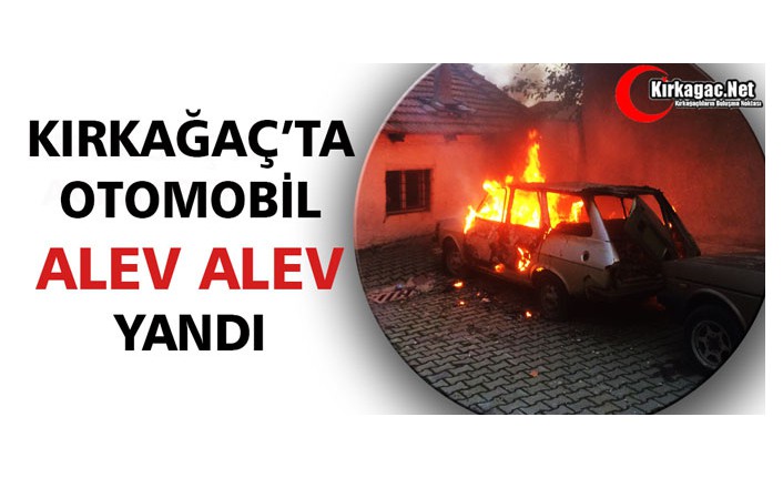 KIRKAĞAÇ’TA OTOMOBİL ALEV ALEV YANDI