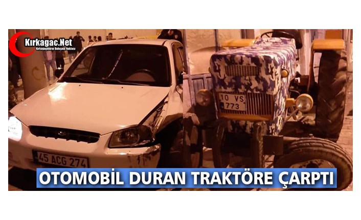 KIRKAĞAÇ’TA OTOMOBİL DURAN TRAKTÖRE ÇARPTI