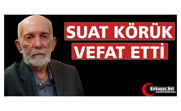 SUAT KÖRÜK VEFAT ETTİ