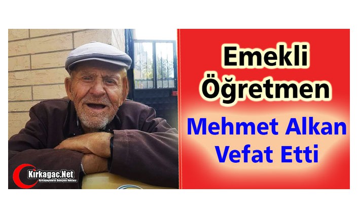 EMEKLİ ÖĞRETMEN MEHMET ALKAN VEFAT ETTİ