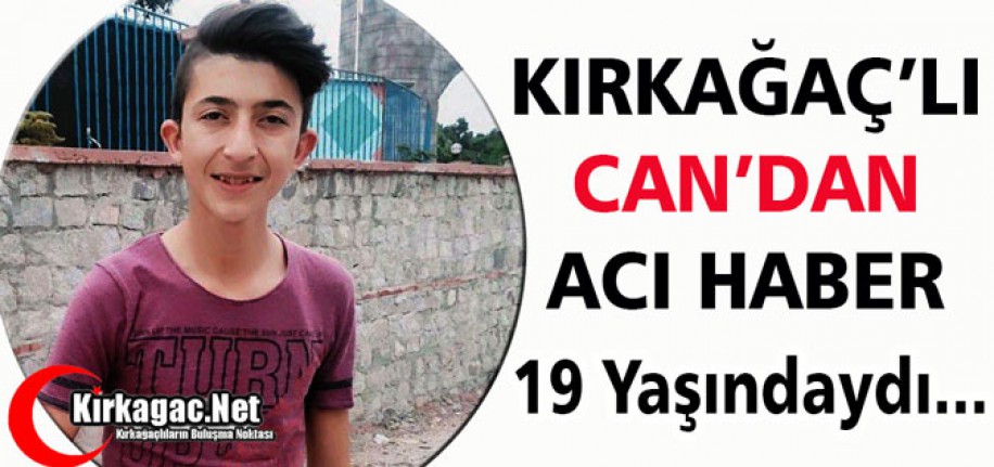 KIRKAĞAÇ’LI CAN’DAN ACI HABER