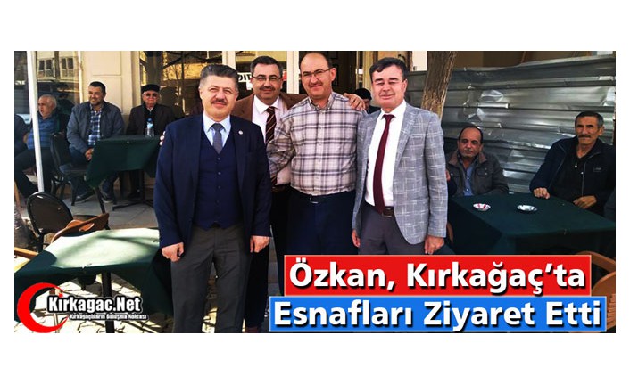 ÖZKAN, KIRKAĞAÇ’TA ESNAFI GEZDİ