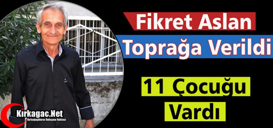 FİKRET ARSLAN TOPRAĞA VERİLDİ