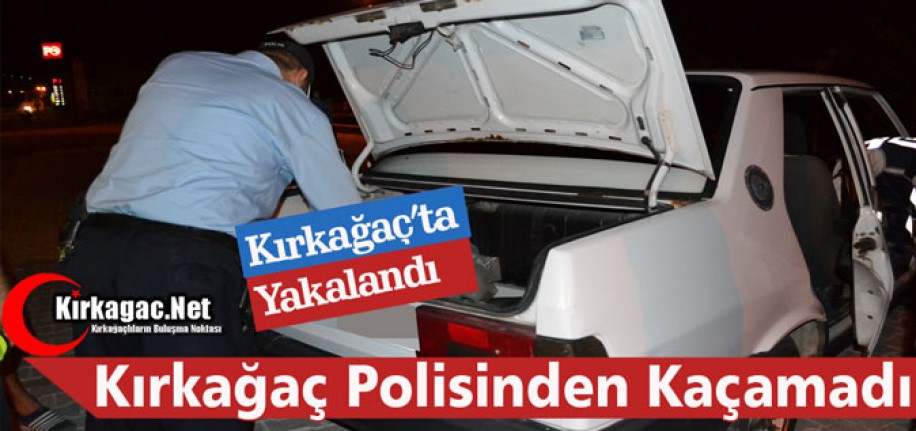 KIRKAĞAÇ’TA POLİSTEN KAÇAMADI