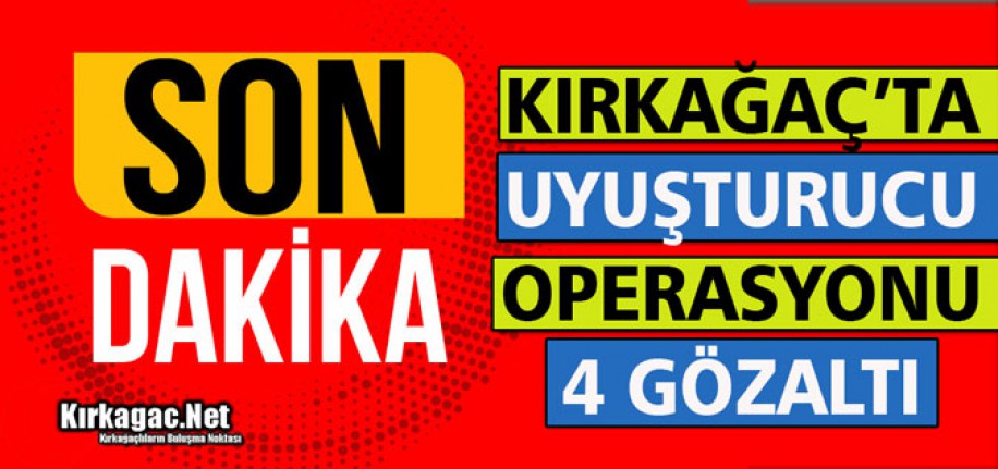 KIRKAĞAÇ’TA UYUŞTURUCU OPERASYONU 4 GÖZALTI