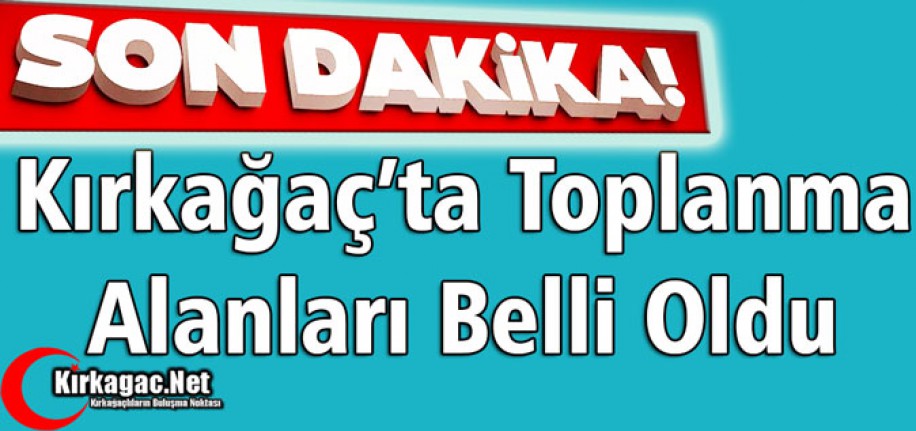 SON DAKİKA..KIRKAĞAÇ'TA TOPLANMA ALANLARI BELLİ OLDU