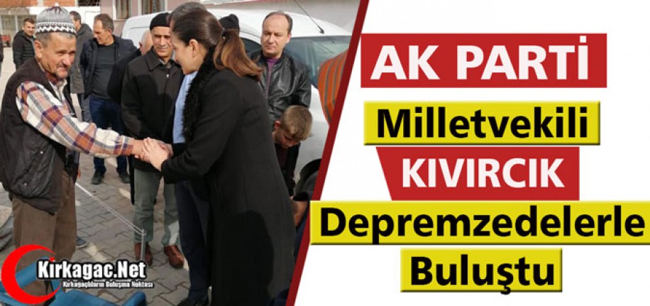 AK PARTİ'Lİ KIVIRCIK DEPREMZEDELERİ ZİYARET ETTİ