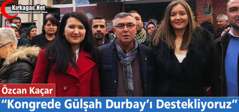 KAÇAR "KONGREDE GÜLŞAH DURBAY'I DESTEKLİYORUZ"