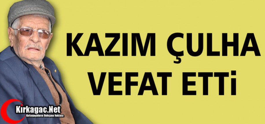 KAZIM ÇULHA VEFAT ETTİ