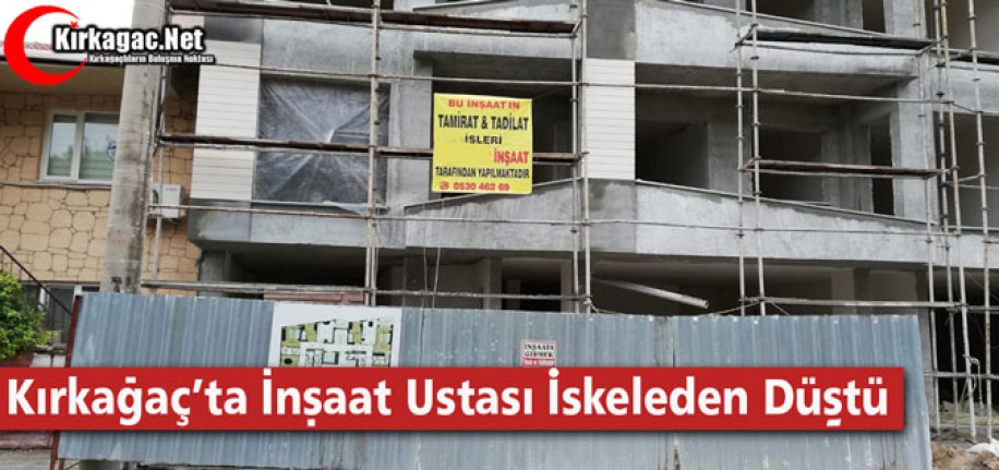 KIRKAĞAÇ'TA İNŞAAT USTASI İSKELEDEN DÜŞTÜ