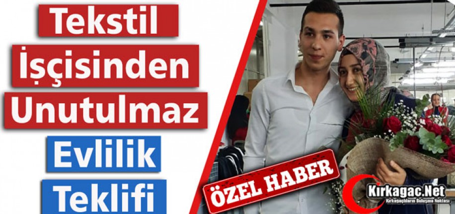 TEKSTİL İŞÇİSİNDEN UNUTULMAZ EVLİLİK TEKLİFİ(ÖZEL HABER)