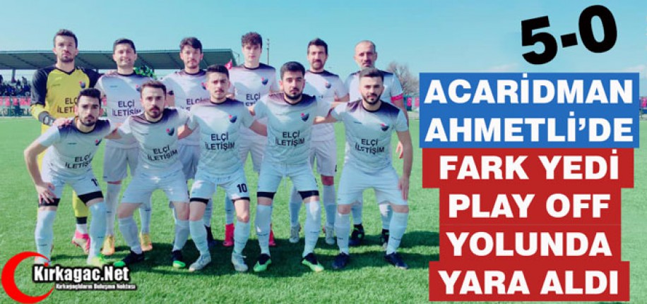 ACAR AHMETLİ'DE FARK YEDİ, PLAY OFF YOLUNDA YARA ALDI 5-0