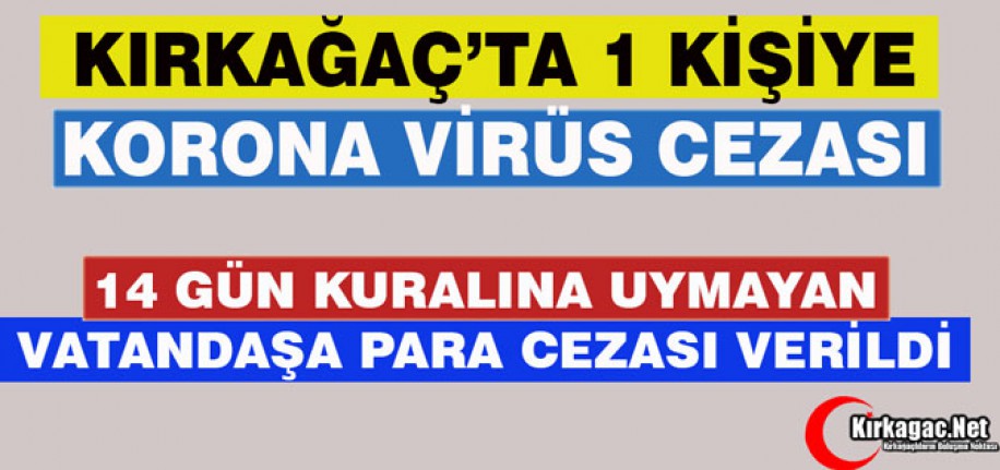 KIRKAĞAÇ'TA 14 GÜN KURALINA UYMAYAN VATANDAŞA PARA CEZASI VERİLDİ