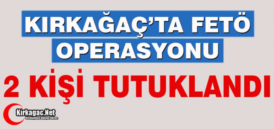 KIRKAĞAÇ'TA FETÖ OPERASYONU..2 KİŞİ TUTUKLANDI