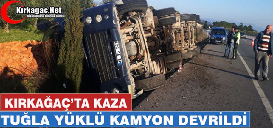 KIRKAĞAÇ'TA TUĞLA YÜKLÜ KAMYON DEVRİLDİ