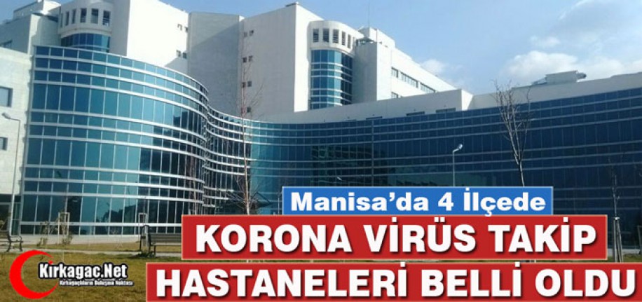 MANİSA'DA 4 İLÇEDE KORONA VİRÜS TAKİP HASTANELERİ BELLİ OLDU