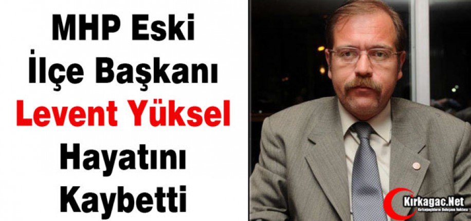 MHP ESKİ İLÇE BAŞKANI YÜKSEL VEFAT ETTİ