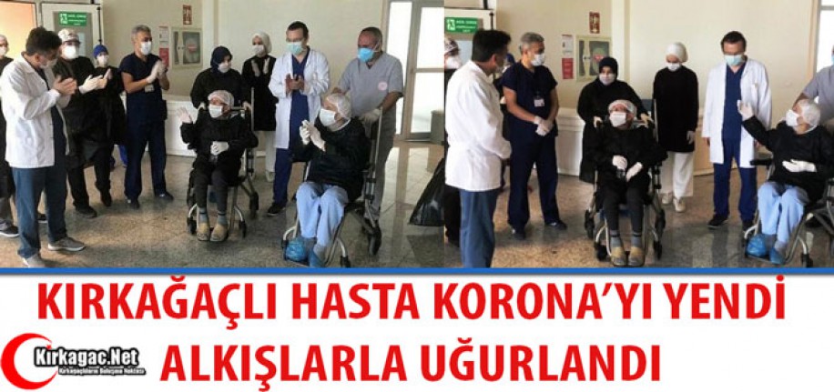 KIRKAĞAÇLI HASTA KORONA'YI YENDİ, ALKIŞLARLA UĞURLANDI