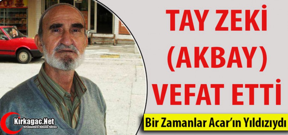 TAY ZEKİ(AKBAY) VEFAT ETTİ